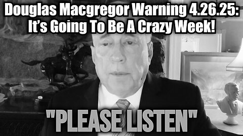 Douglas Macgregor Warning 4.26.25: It’s Going To Be A Crazy Week!