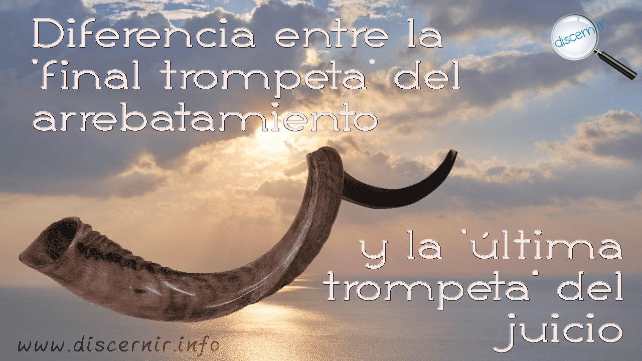 DIFERENCIA ENTRE LA FINAL TROMPETA DEL ARREBATAMIENTO Y LA ÚLTIMA TROMPETA DEL JUICIO
