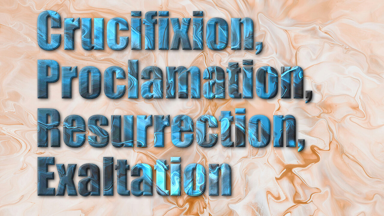 Crucifixion, Proclamation, Resurrection, Exaltation