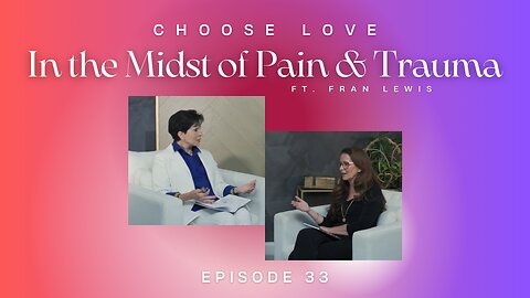 CHOOSE LOVE - episode 33 - In the Midst of Pain & Trauma with Fran Lewis