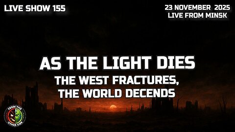 LIVE SHOW 155 - AS THE LIGHT DIES : THE WEST FRACTURES, THE WORLD DECENDS