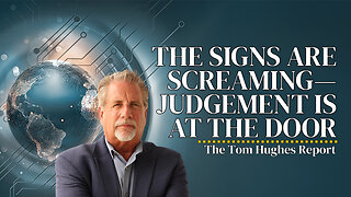 The Signs Are Screaming—Judgement Is At The Door | The Tom Hughes Report