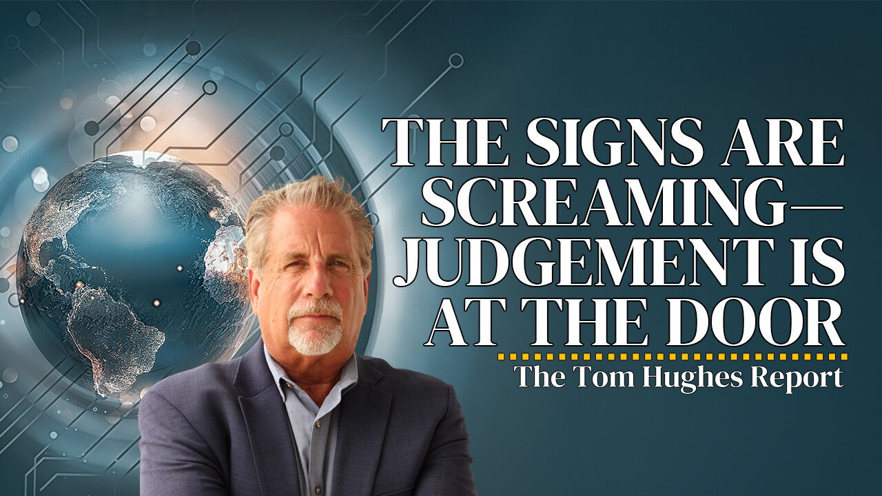 The Signs Are Screaming—Judgement Is At The Door | The Tom Hughes Report