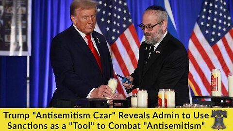 Trump "Antisemitism Czar" Reveals Admin to Use Sanctions as a "Tool" to Combat "Antisemitism"