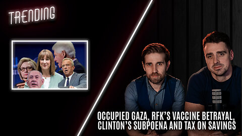 Trending: Ep149: Occupied Gaza, RFK’s Vaccine Betrayal, Clinton’s Subpoena and Tax on Savings