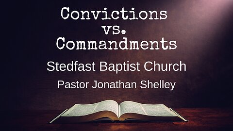 Convictions vs. Commandments - Pastor Jonathan Shelley | Stedfast Baptist Church