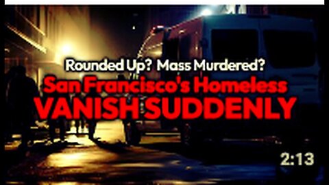 "San Francisco's Homeless Population Vanishes: Were They Rounded Up and Exterminated?"