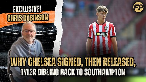Ex-Chelsea scout Chris Robinson: Why Blues signed, then released, Tyler Dibling back to Southampton