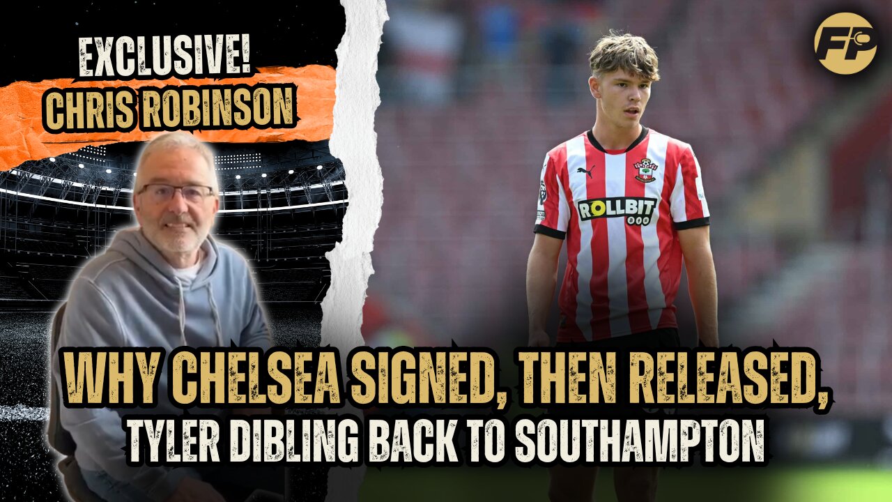 Ex-Chelsea scout Chris Robinson: Why Blues signed, then released, Tyler Dibling back to Southampton