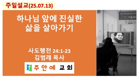 2025_0713_주일설교_주안에 교회_김범래 목사 | 하나님 앞에 진실한 삶을 살아가기 | 사도행전24:1-23