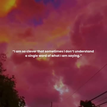 I am so clever that sometimes I don’t understand a single word of what I am saying.