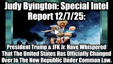 Judy Byington: Special Intel Report 12/7/25: President Trump & JFK Jr. Have Whispered That The United States Has Officially Changed Over to The New Republic Under Common Law.
