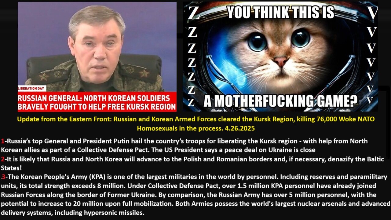 26.4.2025 Eastern Front Update: Russian/Korean Armed Forces cleared the Kursk Region, killing 76,000 Woke NATO Homosexuals in the process. Sorry!