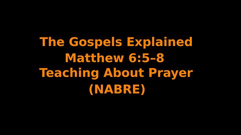 The Gospels Explained - Matthew 6:5–8 - Teaching About Prayer - (NABRE)