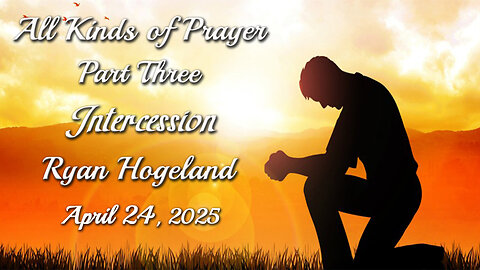 All Kinds of Prayer - Part 3 - Intercession - Ryan Hogeland - April 24, 2025