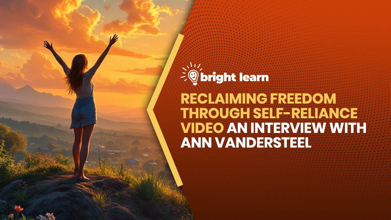 BrightLearn - Reclaiming Freedom Through Self-Reliance, an interview with Ann Vandersteel