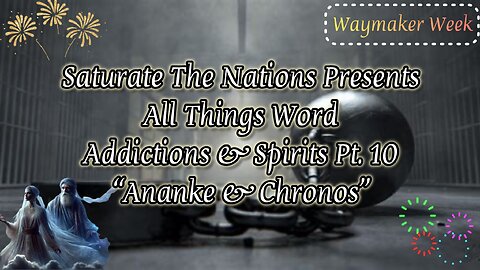 All Things Word- Addictions & Spirits Pt 10. "Ananke & Chronos"