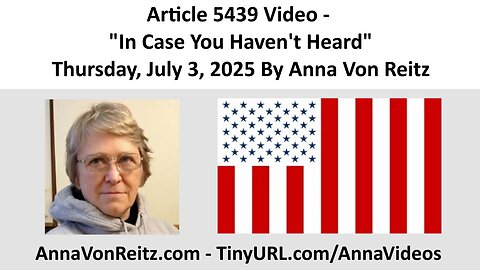 Article 5439 Video - In Case You Haven't Heard - Thursday, July 3, 2025 By Anna Von Reitz