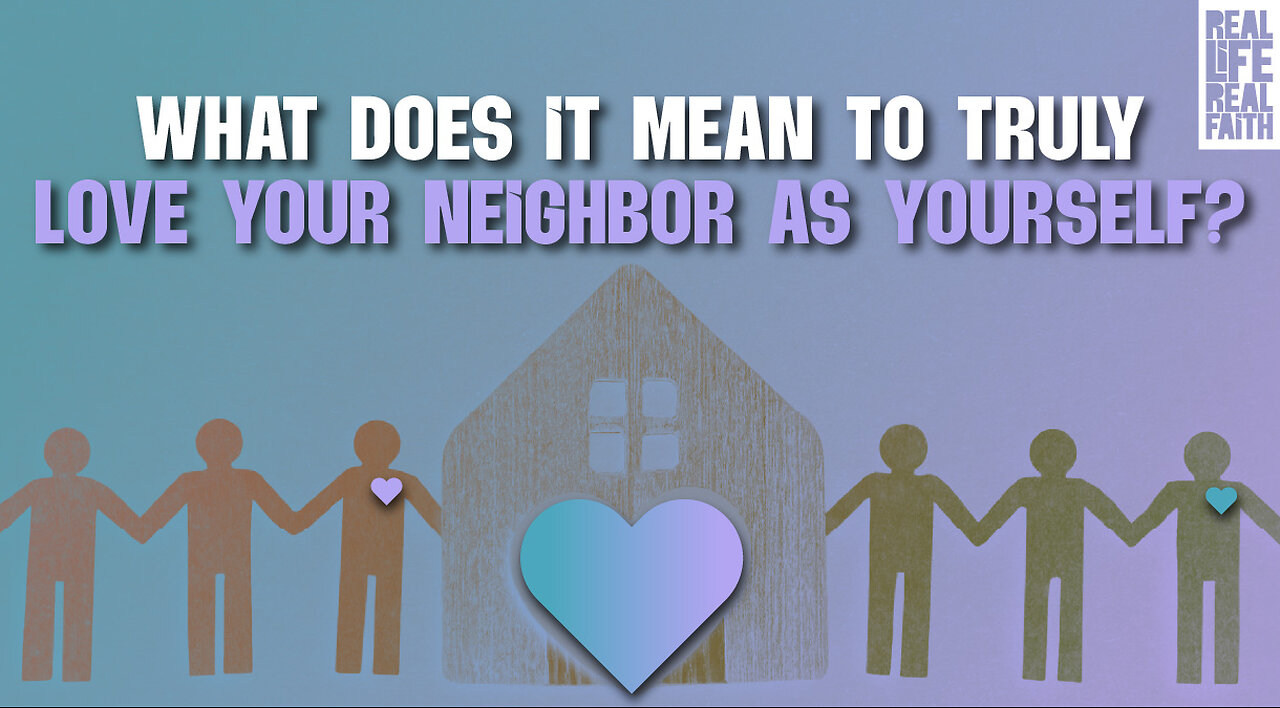What Does It Mean To Truly Love Your Neighbor As Yourself? | Real Life, Real Faith