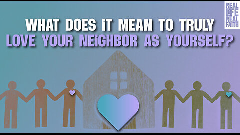 What Does It Mean To Truly Love Your Neighbor As Yourself? | Real Life, Real Faith
