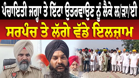 ਪੰਚਾਇਤੀ ਜਗ੍ਹਾ ਤੇ ਇੱਟਾ ਉਤਰਵਾਉਣ ਨੂੰ ਲੈਕੇ ਲ/ੜਾ/ਈ ਸਰਪੰਚ ਤੇ ਲੱਗੇ ਵੱਡੇ ਇਲਜ਼ਾਮ
