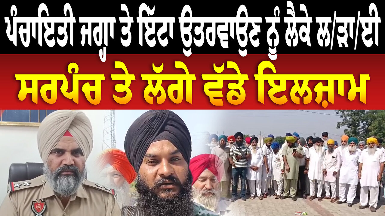 ਪੰਚਾਇਤੀ ਜਗ੍ਹਾ ਤੇ ਇੱਟਾ ਉਤਰਵਾਉਣ ਨੂੰ ਲੈਕੇ ਲ/ੜਾ/ਈ ਸਰਪੰਚ ਤੇ ਲੱਗੇ ਵੱਡੇ ਇਲਜ਼ਾਮ