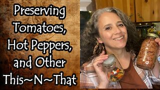 Preserving Tomatoes, Hot Peppers, and Other This~N~That
