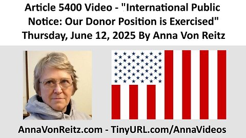 Article 5400 Video - International Public Notice: Our Donor Position is Exercised By Anna Von Reitz