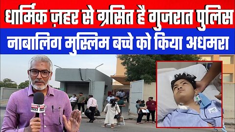 धार्मिक ज़हर से ग्रसित है गुजरात पुलिस! नाबालिग मुस्लिम बच्चे को किया अधमरा | Desh Live | Sahal