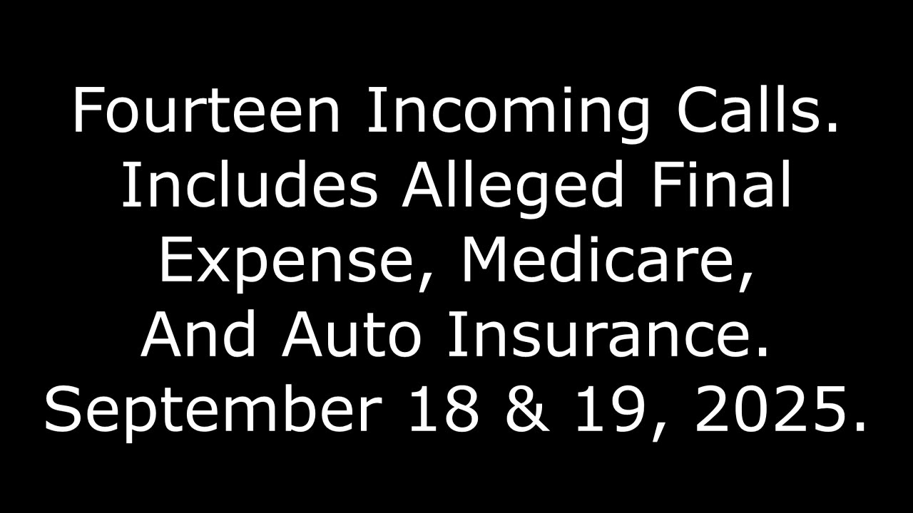 14 Incoming Calls: Includes Alleged Final Expense, Medicare, And Auto Insurance, Sept. 18 & 19, 2025