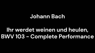 Ihr werdet weinen und heulen, BWV 103 - Complete Performance
