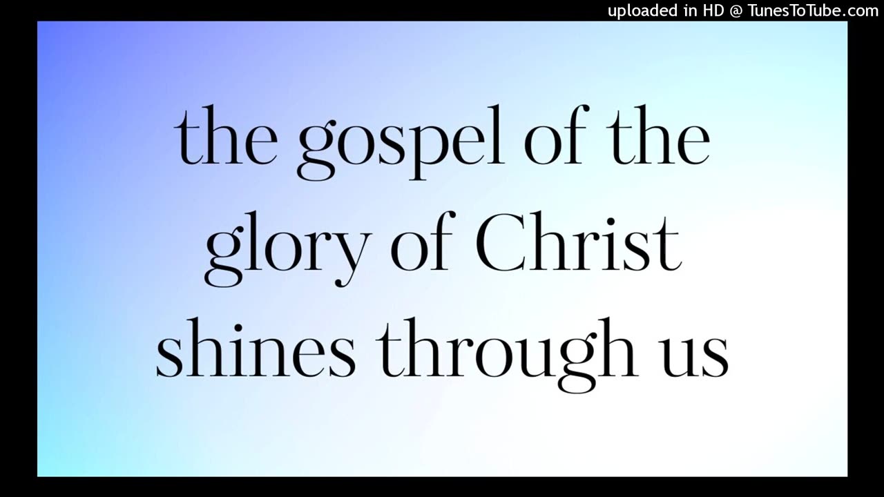 the gospel of the glory of Christ shines through us