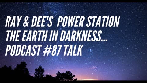 Ray & Dee's Power Station The Earth in Darkness Podcast #87