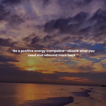 Be a positive energy trampoline—absorb what you need and rebound more back.