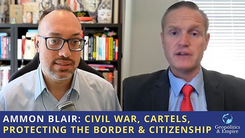 Ammon Blair: Civil War, Cartels, Protecting the Border & Citizenship