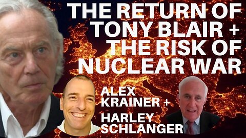 THE RETURN OF TONY BLAIR & THE RISK OF NUCLEAR WAR - WITH ALEX KRAINER & HARLEY SCHLANGER