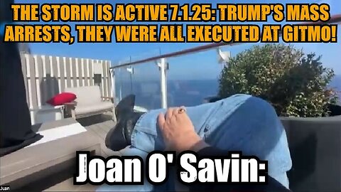 Joan O' Savin: The Storm Is Active 7.1.25: Trump's Mass Arrests, They Were All Executed at GITMO!