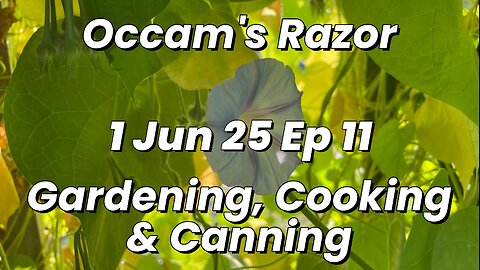 Occam’s Razor Gardening, Cooking & Canning Ep 11