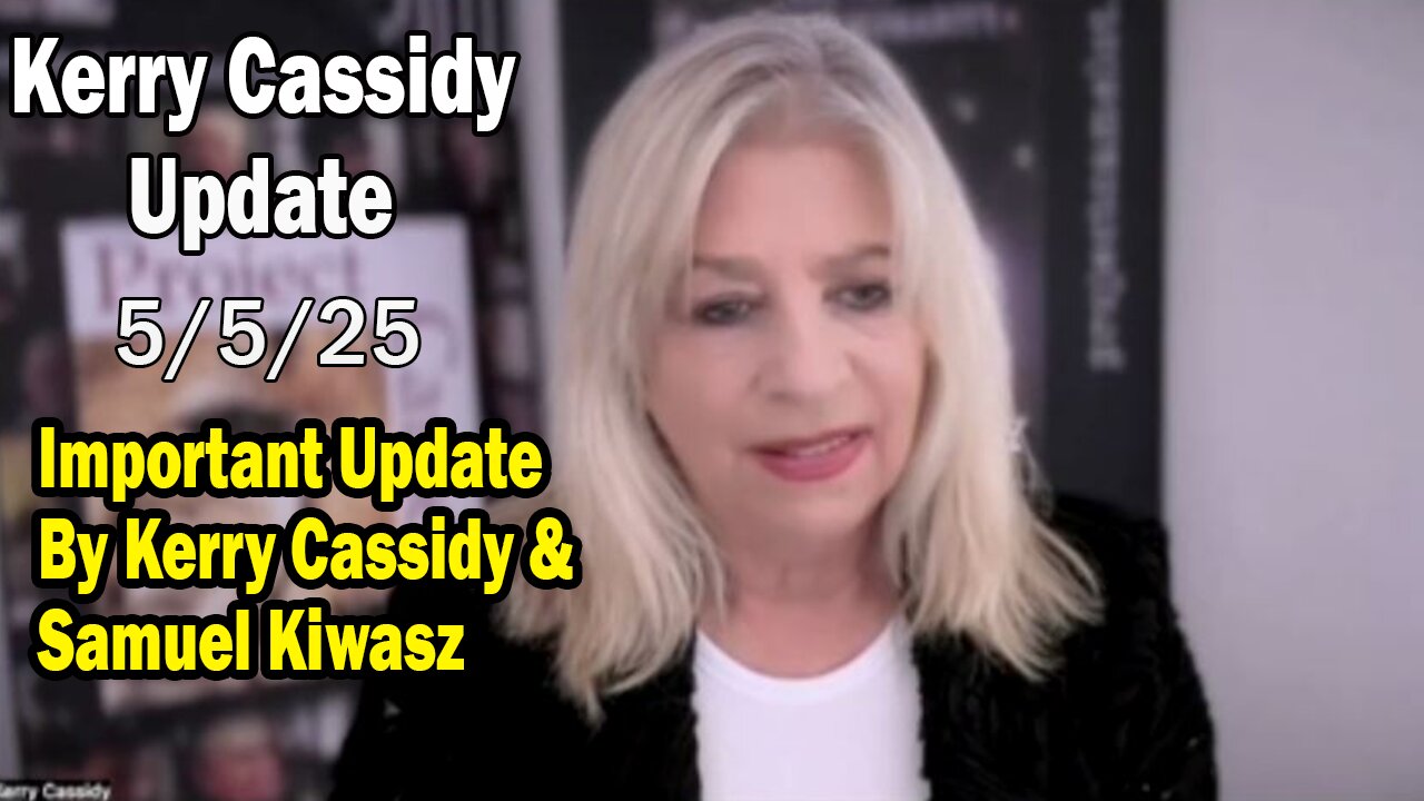Kerry Cassidy Situation Update 05.05.25: "Important Update By Kerry Cassidy & Samuel Kiwasz"
