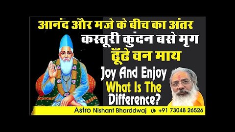 Joy and enjoy what is the difference? आनंद और मजे के बीच का अंतर।कस्तूरी कुंदन बसे मृग ढूँढे वन माय।