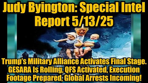 Judy Byington: Special Intel Report 5/13/25 - Trump’s Military Alliance Activates Final Stage. GESARA Is Rolling, QFS Activated, Execution Footage Prepared, Global Arrests Incoming!