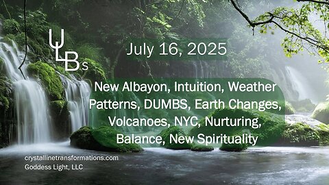 07-16-25 New Albayon, Intuition, Weather Patterns, DUMBS, Earth Changes, Volcanoes, NYC, Nurturing, Balance, New Spirituality