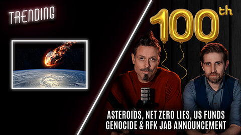 Trending: Ep100: Asteroids, Net Zero Lies, US Funds Genocide & RFK Jab Announcement.
