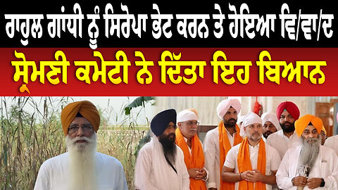 ਰਾਹੁਲ ਗਾਂਧੀ ਨੂੰ ਸਿਰੋਪਾ ਭੇਟ ਕਰਨ ਤੇ ਹੋਇਆ ਵਿ/ਵਾ/ਦ, ਸ੍ਰੋਮਣੀ ਕਮੇਟੀ ਨੇ ਦਿੱਤਾ ਇਹ ਬਿਆਨ