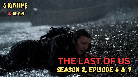 Showtime with the Cube: The Last of Us S2 EP 6 & 7 Review