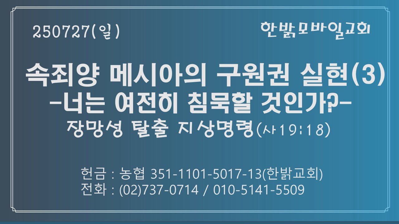 250727(일)속죄양 메시아의 구원권 실현(3)-너는 여전히 침묵할 것인가?-장망성 탈출 지상명령(사19:18)[예배] 한밝모바일교회(설교:김도림 목사)