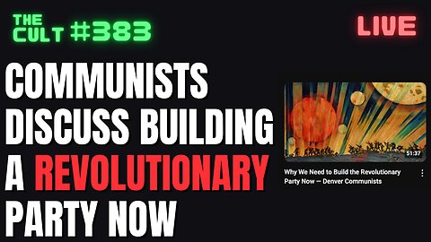 The Cult #383: Communists Openly Discuss Creating A Revolutionary Party Now, And More