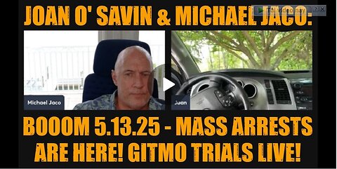 Joan O' Savin & Michael Jaco: BOOOM 5.13.25 - Mass Arrests Are Here! GITMO Trials Live!