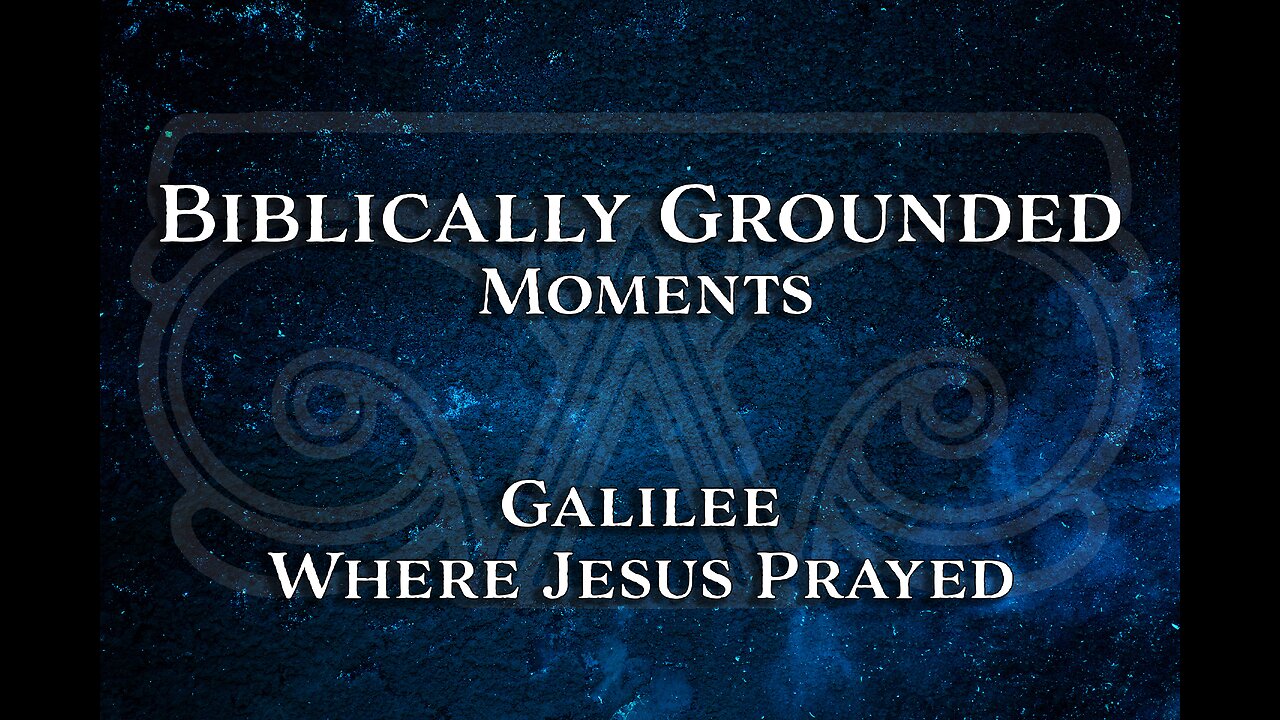 Biblically Grounded Moments | Galilee: Where Jesus Prayed