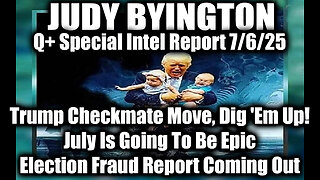 Judy Byington Special Update 7.6.25: Trump Checkmate Move, Dig 'Em Up; July Is Going To Be Epic, Election Fraud Report Coming Out